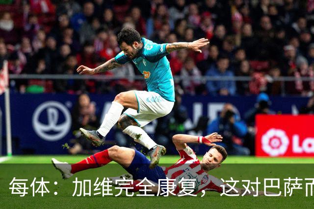 每体：加维完全康复，这对巴萨而言无异于顶级强援