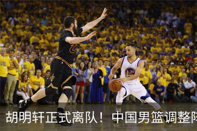 胡明轩正式离队！中国男篮调整阵容，MVP归队